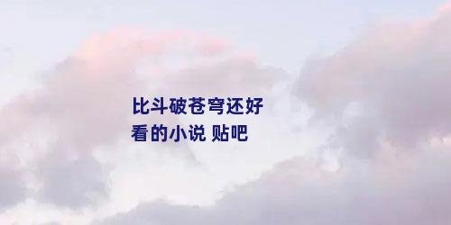 比斗破苍穹还好看的小说 贴吧